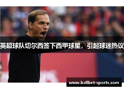 英超球队切尔西签下西甲球星，引起球迷热议